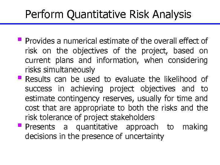 Perform Quantitative Risk Analysis § Provides a numerical estimate of the overall effect of