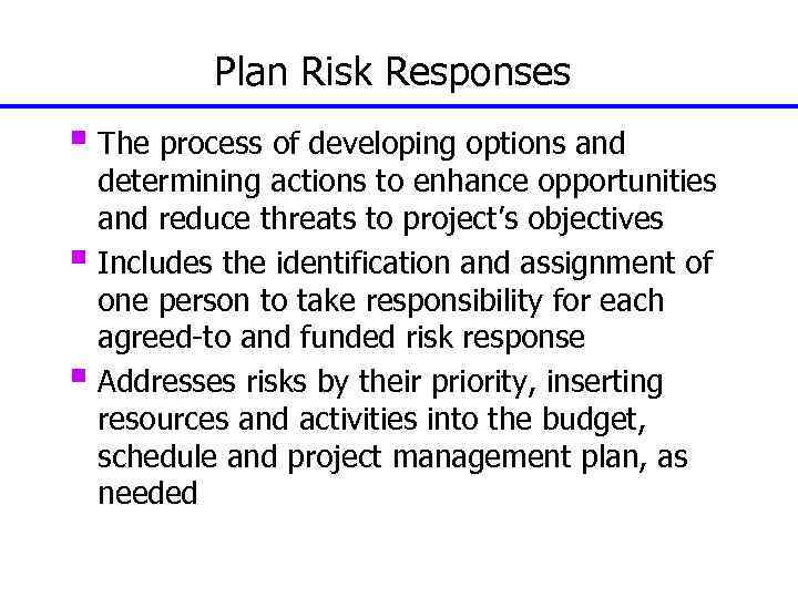 Plan Risk Responses § The process of developing options and determining actions to enhance