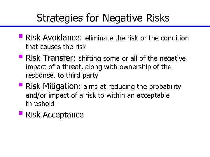 Strategies for Negative Risks § Risk Avoidance: eliminate the risk or the condition that