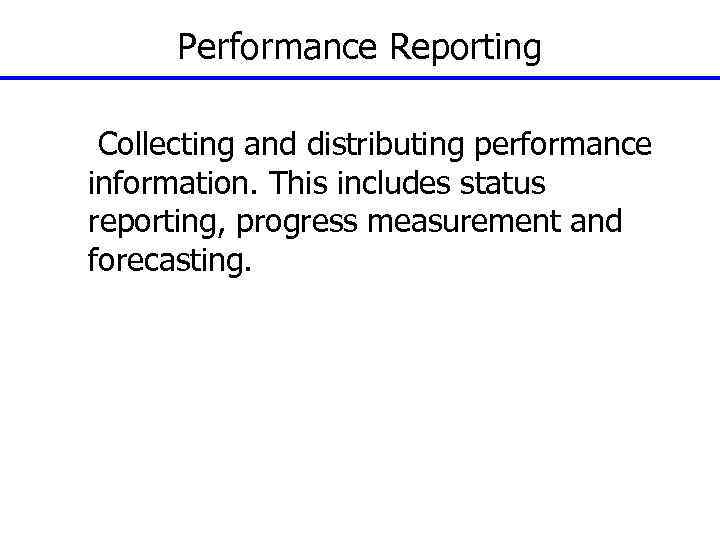 Performance Reporting Collecting and distributing performance information. This includes status reporting, progress measurement and