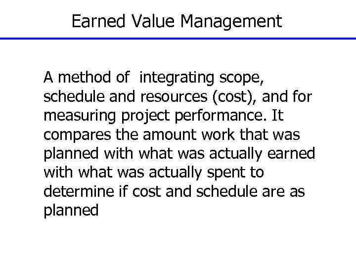 Earned Value Management A method of integrating scope, schedule and resources (cost), and for