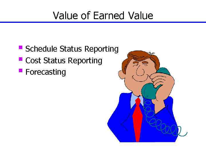 Value of Earned Value § Schedule Status Reporting § Cost Status Reporting § Forecasting