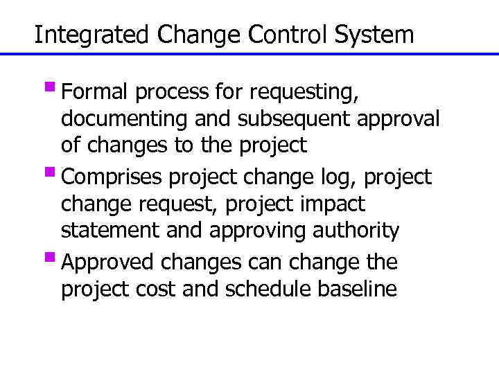 Integrated Change Control System § Formal process for requesting, documenting and subsequent approval of