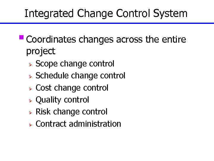 Integrated Change Control System § Coordinates changes across the entire project Ø Ø Ø