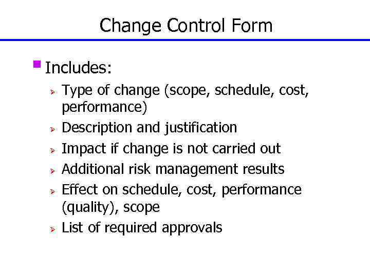 Change Control Form § Includes: Ø Ø Ø Type of change (scope, schedule, cost,