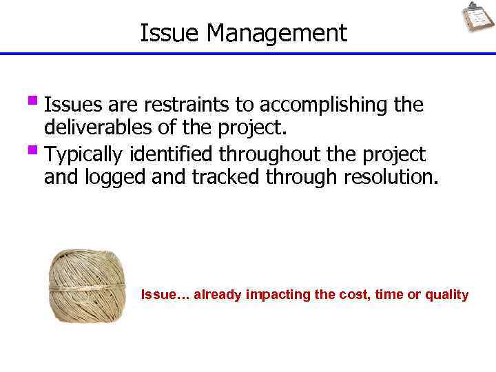 Issue Management § Issues are restraints to accomplishing the deliverables of the project. §