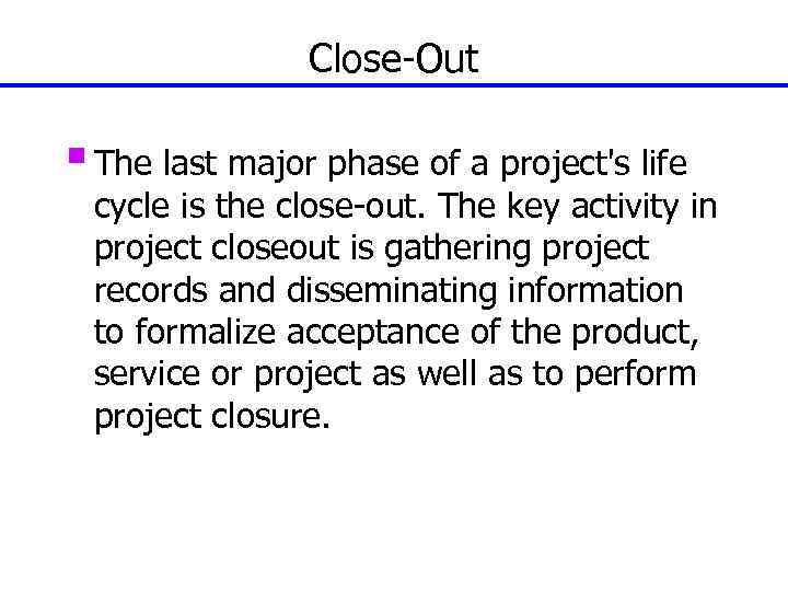 Close-Out § The last major phase of a project's life cycle is the close-out.