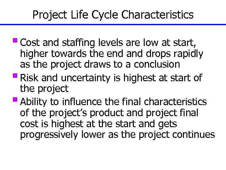 Project Life Cycle Characteristics § Cost and staffing levels are low at start, higher