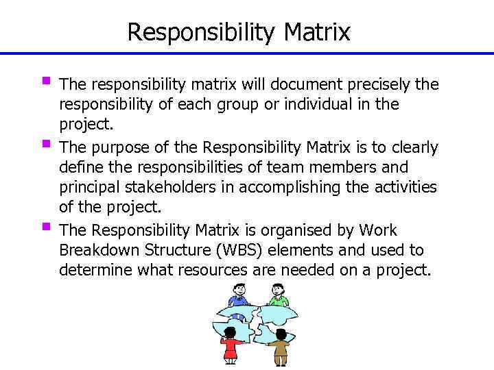 Responsibility Matrix § The responsibility matrix will document precisely the § § responsibility of