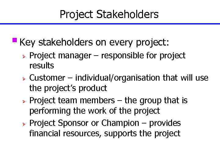 Project Stakeholders § Key stakeholders on every project: Ø Ø Project manager – responsible