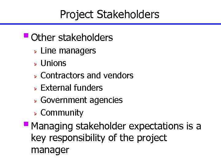 Project Stakeholders § Other stakeholders Ø Ø Ø Line managers Unions Contractors and vendors