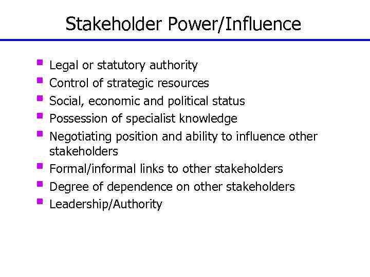 Stakeholder Power/Influence § Legal or statutory authority § Control of strategic resources § Social,