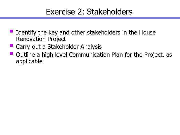 Exercise 2: Stakeholders § Identify the key and other stakeholders in the House §