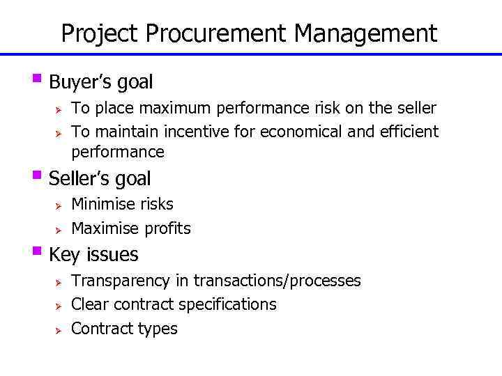 Project Procurement Management § Buyer’s goal Ø Ø To place maximum performance risk on