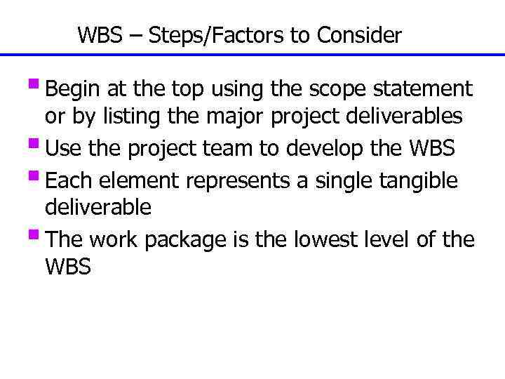 WBS – Steps/Factors to Consider § Begin at the top using the scope statement