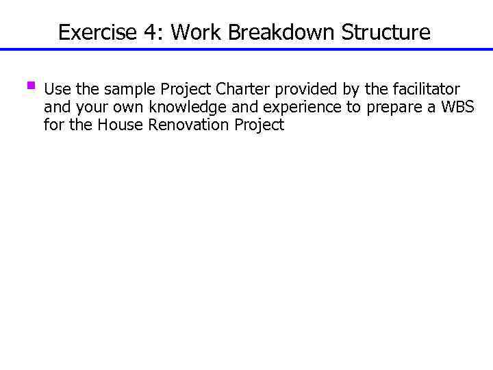 Exercise 4: Work Breakdown Structure § Use the sample Project Charter provided by the
