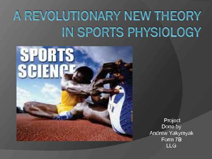 A REVOLUTIONARY NEW THEORY IN SPORTS PHYSIOLOGY Project Done by Andrew Yakymyak Form 7