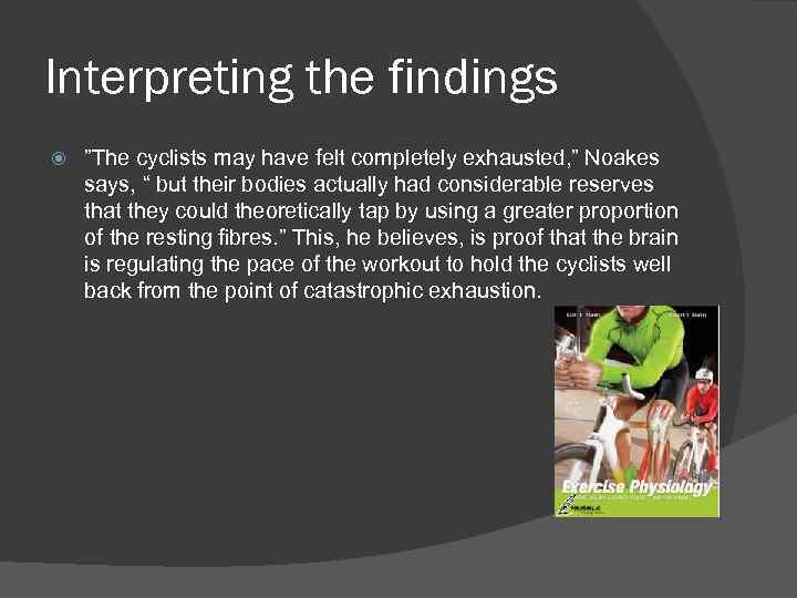 Interpreting the findings ”The cyclists may have felt completely exhausted, ” Noakes says, “