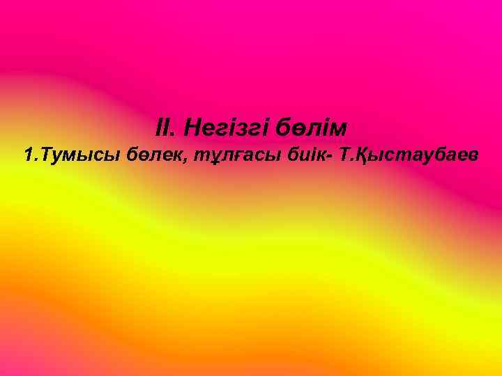 ІІ. Негізгі бөлім 1. Тумысы бөлек, тұлғасы биік- Т. Қыстаубаев 