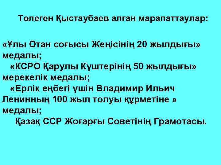 Төлеген Қыстаубаев алған марапаттаулар: «Ұлы Отан соғысы Жеңісінің 20 жылдығы» медалы; «КСРО Қарулы Күштерінің