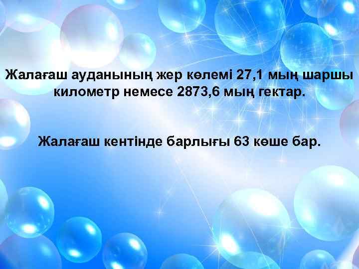 Жалағаш ауданының жер көлемі 27, 1 мың шаршы километр немесе 2873, 6 мың гектар.