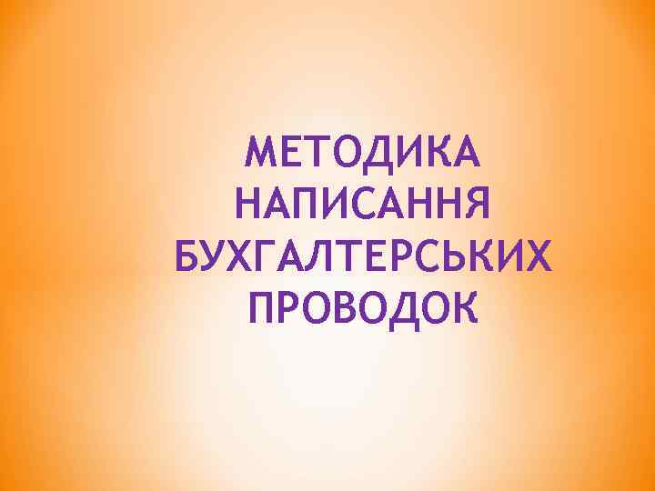 МЕТОДИКА НАПИСАННЯ БУХГАЛТЕРСЬКИХ ПРОВОДОК 