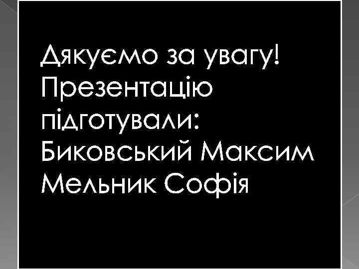 Дякуємо за увагу! Презентацію підготували: Биковський Максим Мельник Софія 