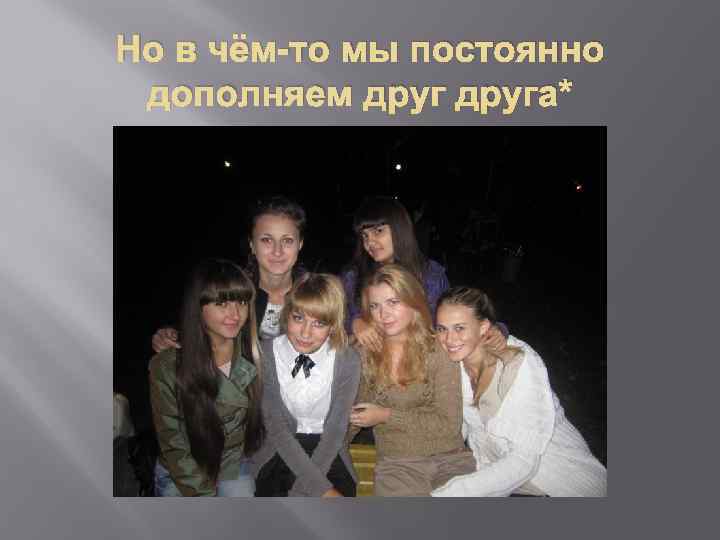 Но в чём-то мы постоянно дополняем друга* 