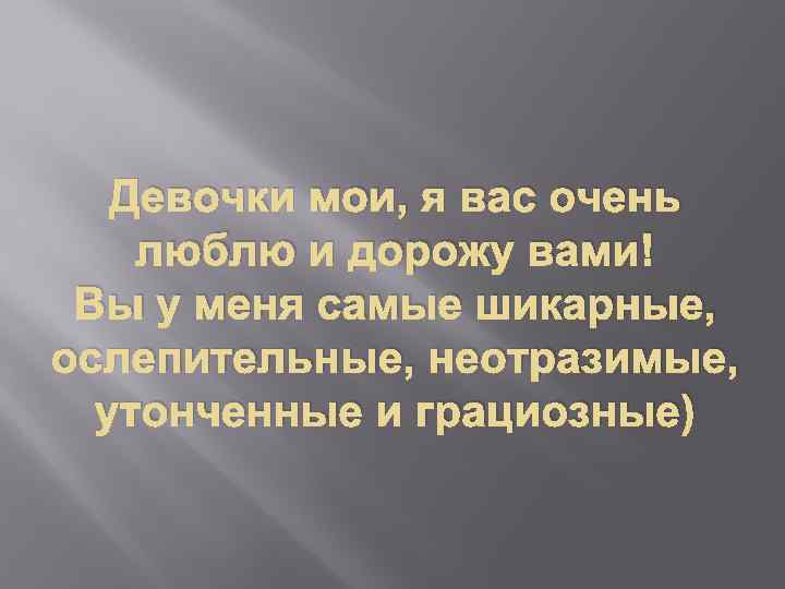 Девочки мои, я вас очень люблю и дорожу вами! Вы у меня самые шикарные,