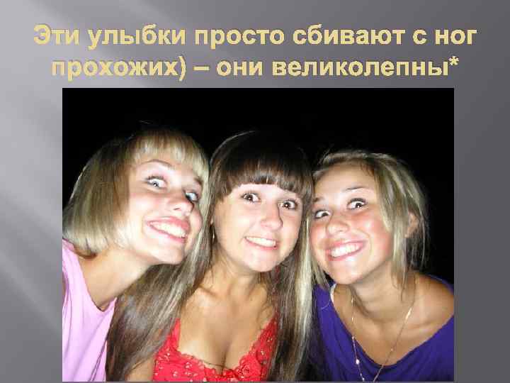 Эти улыбки просто сбивают с ног прохожих) – они великолепны* 