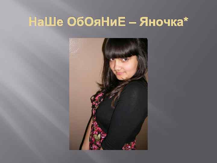 На. Ше Об. Оя. Ни. Е – Яночка* 
