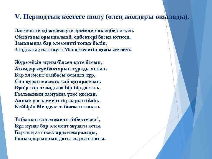 V. Периодтық кестеге шолу (өлең жолдары оқылады). Элементтерді жүйелеуге әркімдер-ақ еңбек еткен, Ойлағаны орындалмай,