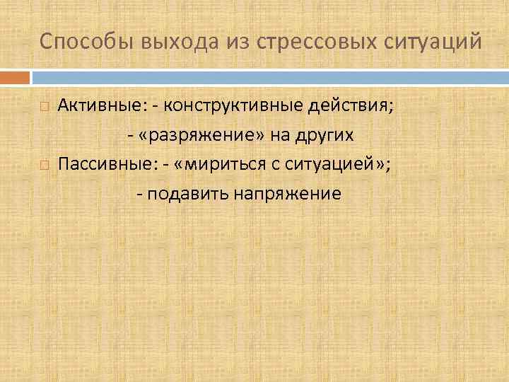 Способы выхода из стрессовых ситуаций Активные: - конструктивные действия; - «разряжение» на других Пассивные: