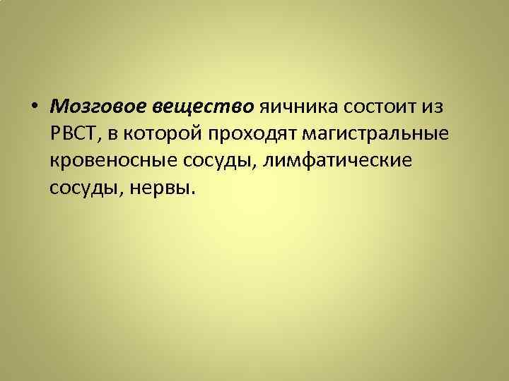  • Мозговое вещество яичника состоит из РВСТ, в которой проходят магистральные кровеносные сосуды,