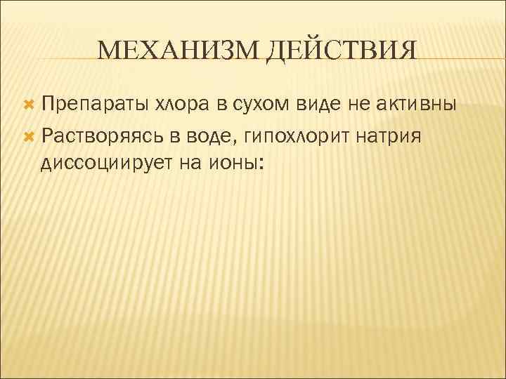 МЕХАНИЗМ ДЕЙСТВИЯ Препараты хлора в сухом виде не активны Растворяясь в воде, гипохлорит натрия