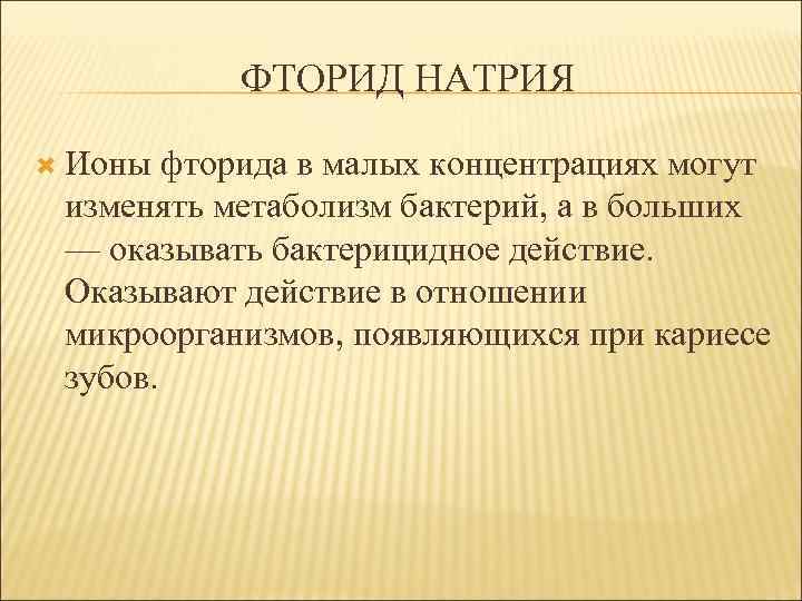 ФТОРИД НАТРИЯ Ионы фторида в малых концентрациях могут изменять метаболизм бактерий, а в больших