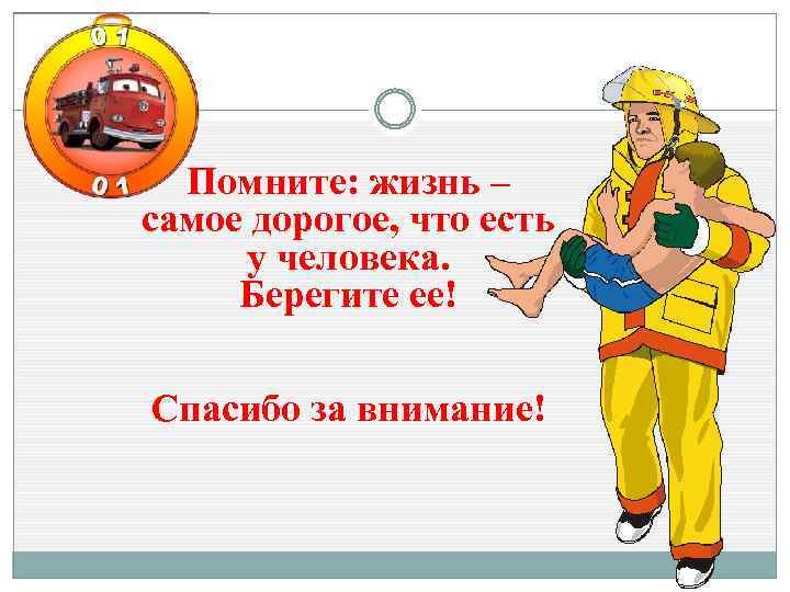 Помните: жизнь – самое дорогое, что есть у человека. Берегите ее! Спасибо за внимание!