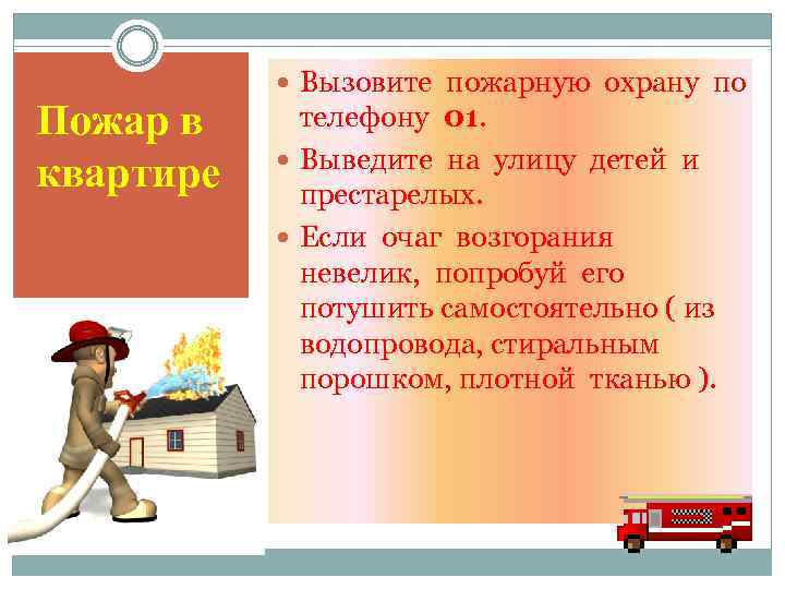 Пожар в квартире Вызовите пожарную охрану по телефону 01. Выведите на улицу детей и
