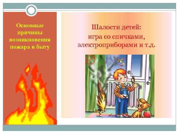Основные причины возникновения пожара в быту Шалости детей: игра со спичками, электроприборами и т.