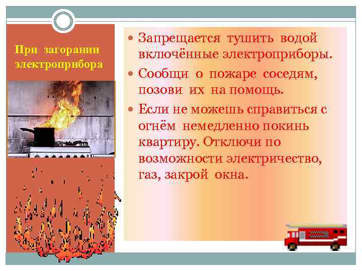 При загорании электроприбора Запрещается тушить водой включённые электроприборы. Сообщи о пожаре соседям, позови их