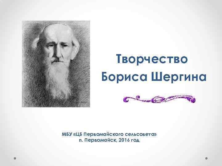 Творчество Бориса Шергина МБУ «ЦБ Первомайского сельсовета» п. Первомайск, 2016 год 