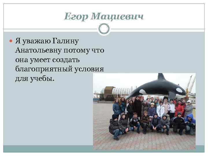 Егор Мациевич Я уважаю Галину Анатольевну потому что она умеет создать благоприятный условия для