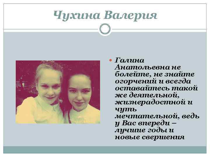 Чухина Валерия Галина Анатольевна не болейте, не знайте огорчений и всегда оставайтесь такой же