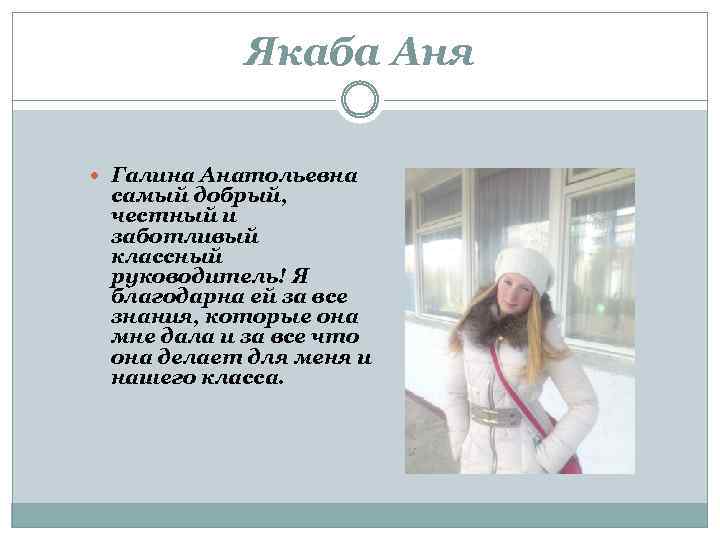 Якаба Аня Галина Анатольевна самый добрый, честный и заботливый классный руководитель! Я благодарна ей