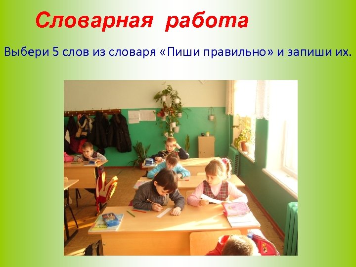 Словарная работа Выбери 5 слов из словаря «Пиши правильно» и запиши их. 