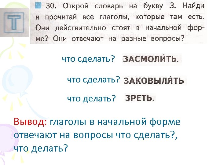 что сделать? что делать? Вывод: глаголы в начальной форме отвечают на вопросы что сделать?