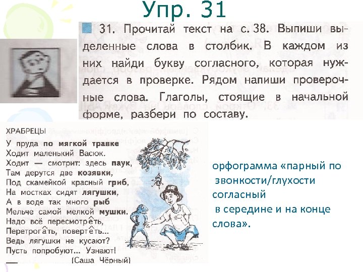 Упр. 31 орфограмма «парный по звонкости/глухости согласный в середине и на конце слова» .