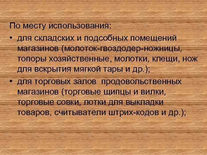 По месту использования: • для складских и подсобных помещений магазинов (молоток-гвоздодер-ножницы, топоры хозяйственные, молотки,