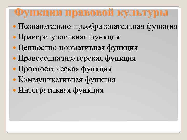 Функции правовой культуры Познавательно-преобразовательная Праворегулятивная функция Ценностно-нормативная функция Правосоциализаторская функция Прогностическая функция Коммуникативная функция