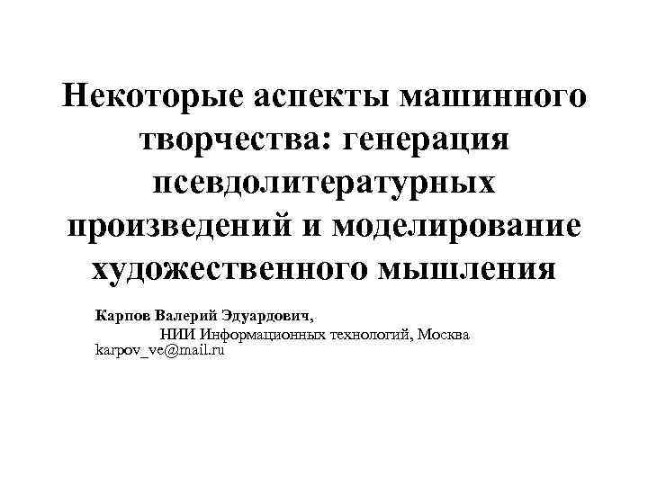 Некоторые аспекты машинного творчества: генерация псевдолитературных произведений и моделирование художественного мышления Карпов Валерий Эдуардович,